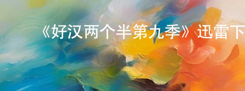 曾艳秋发布《好汉两个半第九季》迅雷下载/在线观看-都市情感-美剧天堂